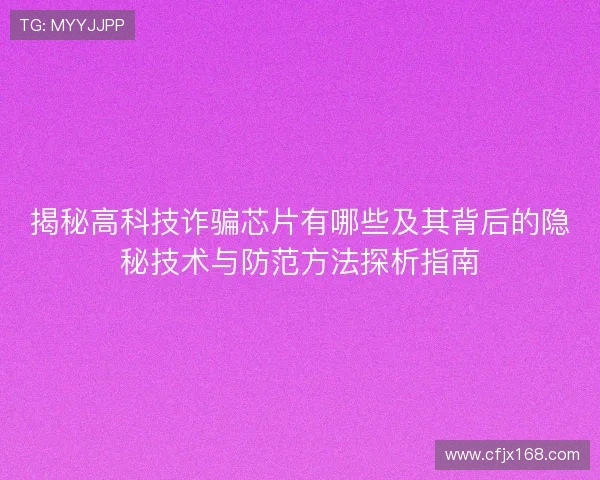 揭秘高科技诈骗芯片有哪些及其背后的隐秘技术与防范方法探析指南