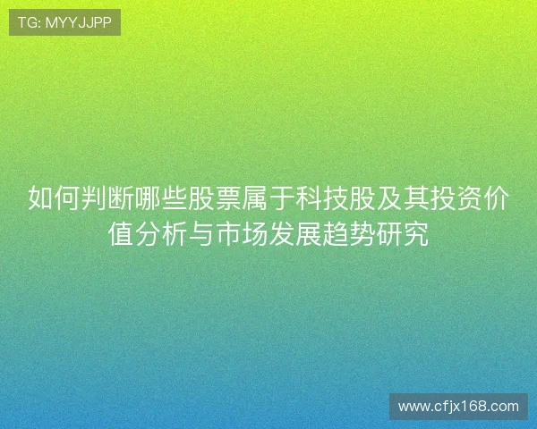 如何判断哪些股票属于科技股及其投资价值分析与市场发展趋势研究